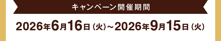 キャンペーン開催期間 2026年6月16日（火）〜2026年9月15日（火）