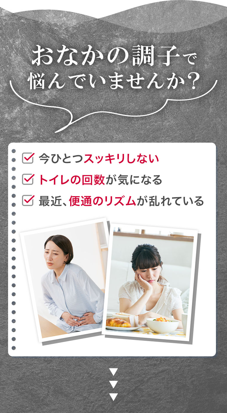 おなかの調子で悩んでいませんか? 今ひとつスッキリしない。トイレの回数が気になる。最近、便通のリズムが乱れている。