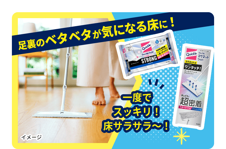 足裏のベタベタが気になる床に！一度でスッキリ！床サラサラ～！