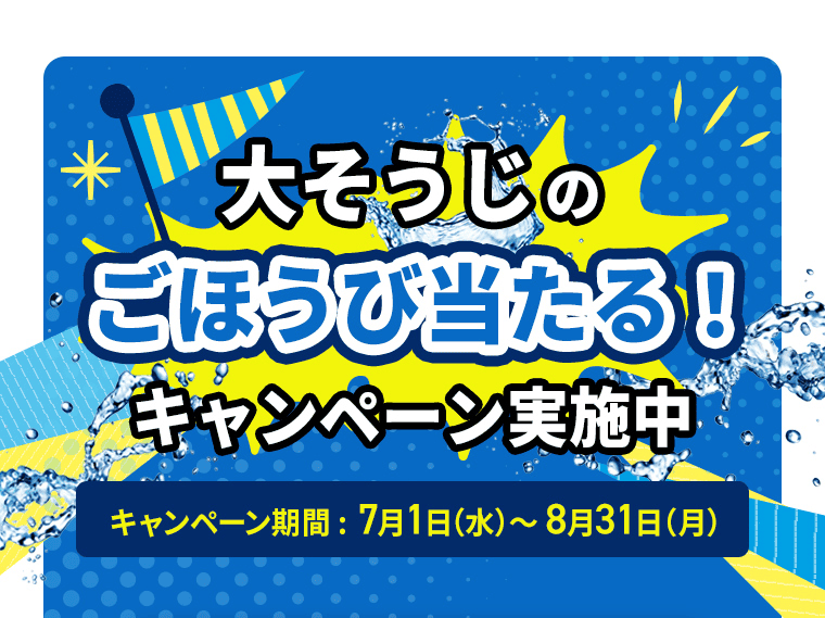 大そうじのごほうび当たる！キャンペーン実施中｜キャンペーン期間：7月1日（水）～8月31日（月）