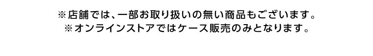 オンラインストア・店舗では、一部お取り扱いのない商品もございます。