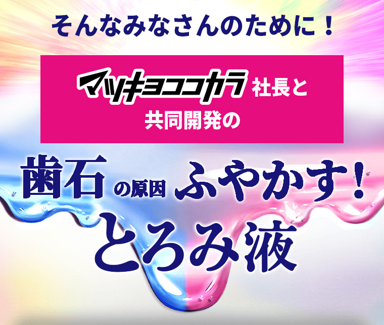 マツキヨココカラ社長と共同開発の歯石の原因ふやかす！とろみ液