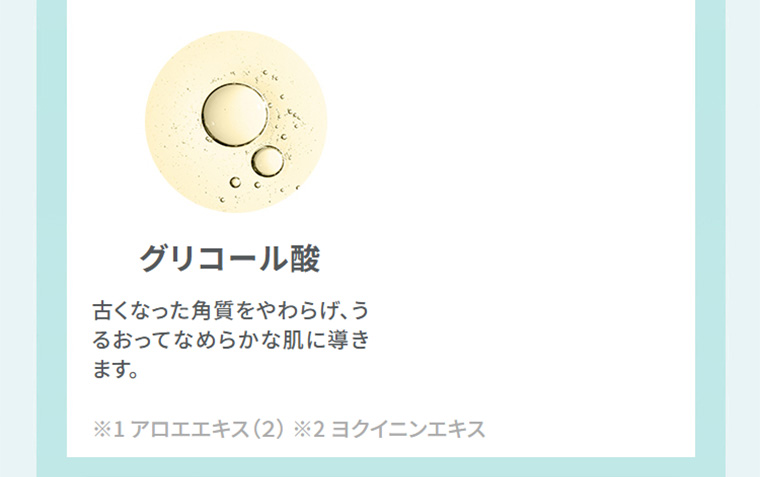 グリコール酸　古くなった角質をやわらげ、うるおってなめらかな肌に導きます。