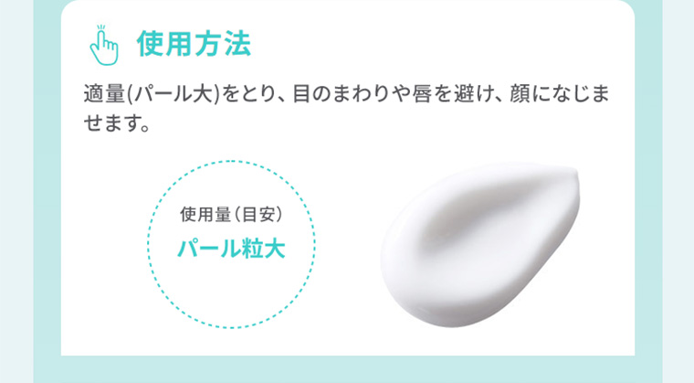 使用方法　適量（パール大）をとり、目のまわりや唇を避け、顔になじませます。