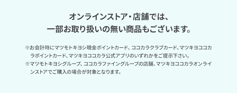オンラインストア・店舗では、一部お取り扱いの無い商品もございます。