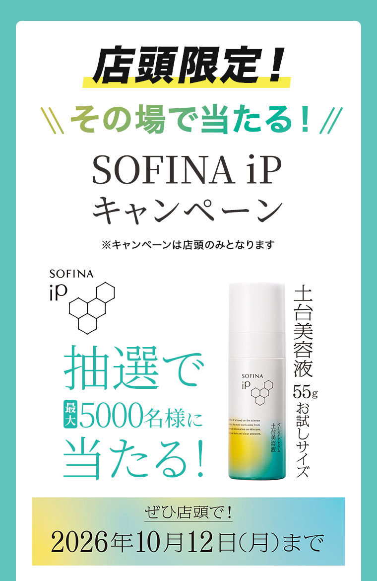 店頭限定! その場で当たる! SOFINA iP キャンペーン。キャンペーンは店頭のみとなります。抽選で最大5000名様に当たる! 土台美容液55gお試しサイズ。ぜひ店頭で! (期間は本画像をご確認ください)
