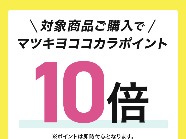 対象商品ご購入でマツキヨココカラポイント10倍。ポイントは即時付与となります。