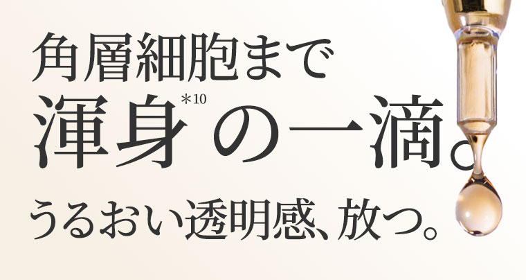 角層細胞まで渾身の一滴。うるおい透明感、放つ。
