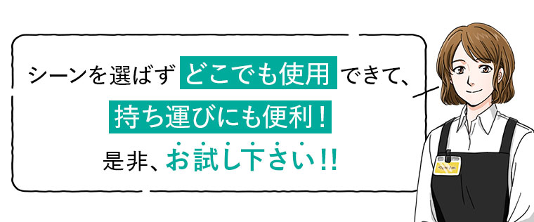 シーンを選ばずどこでも使用できて、持ち運びにも便利！