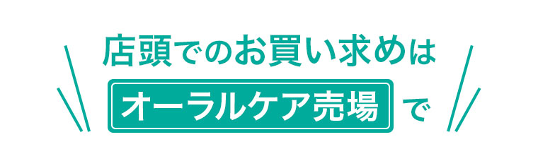 店頭でのお買い求めはオーラルケア売場で