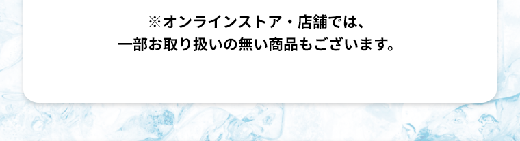 ※オンラインストア・店舗では、一部お取り扱いの無い商品もございます。
