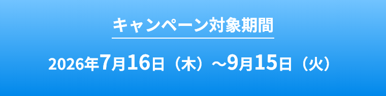 キャンペーン対象期間2026年7月16日(木)～9月15日(火)