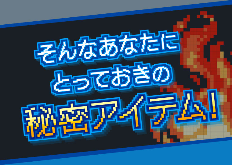 そんなあなたにとっておきの秘密アイテム!