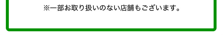 ※一部お取り扱いのない店舗もございます。