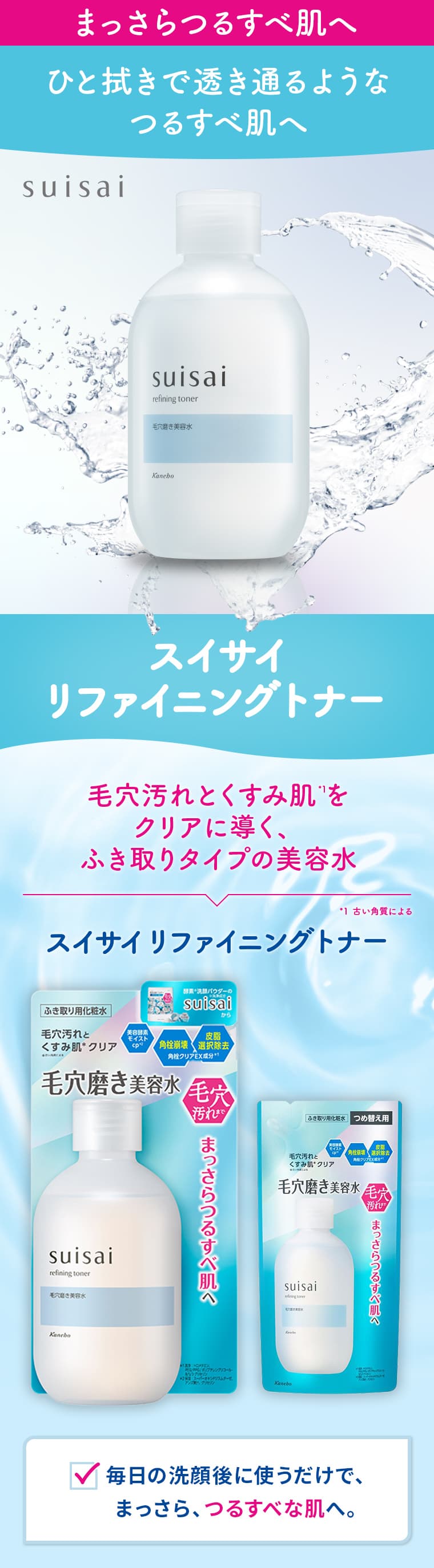 まっさらつるすべ肌へ ひと拭きで透き通るようなつるすべ肌へ スイサイリファイニングトナー 毛穴汚れとくすみ肌をクリアに導く、ふき取りタイプの美容水 毎日の洗顔後に使うだけで、まっさら、つるすべな肌へ