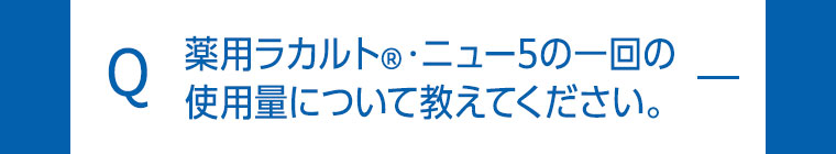 薬用ラカルト・ニュー5の一回の使用量について教えてください。