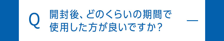 開封後、どのくらいの期間で使用した方が良いですか？