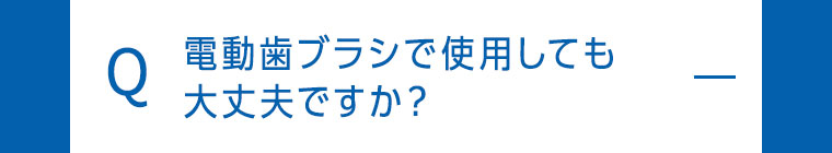 電動歯ブラシで使用しても大丈夫ですか？