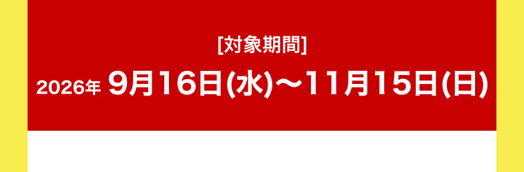 [対象期間]2026年8月16日(日)～9月15日(火)