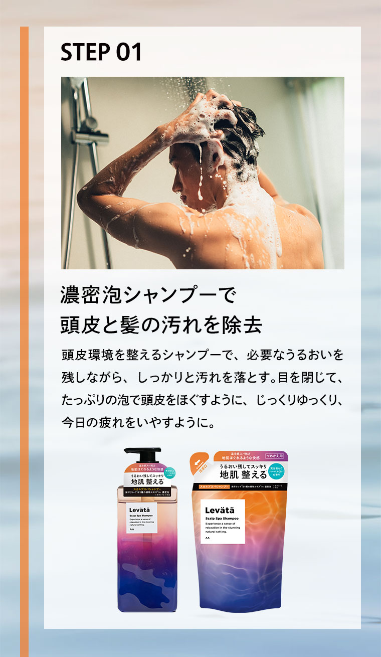 STEP 01 濃密泡シャンプーで頭皮と髪の汚れを除去