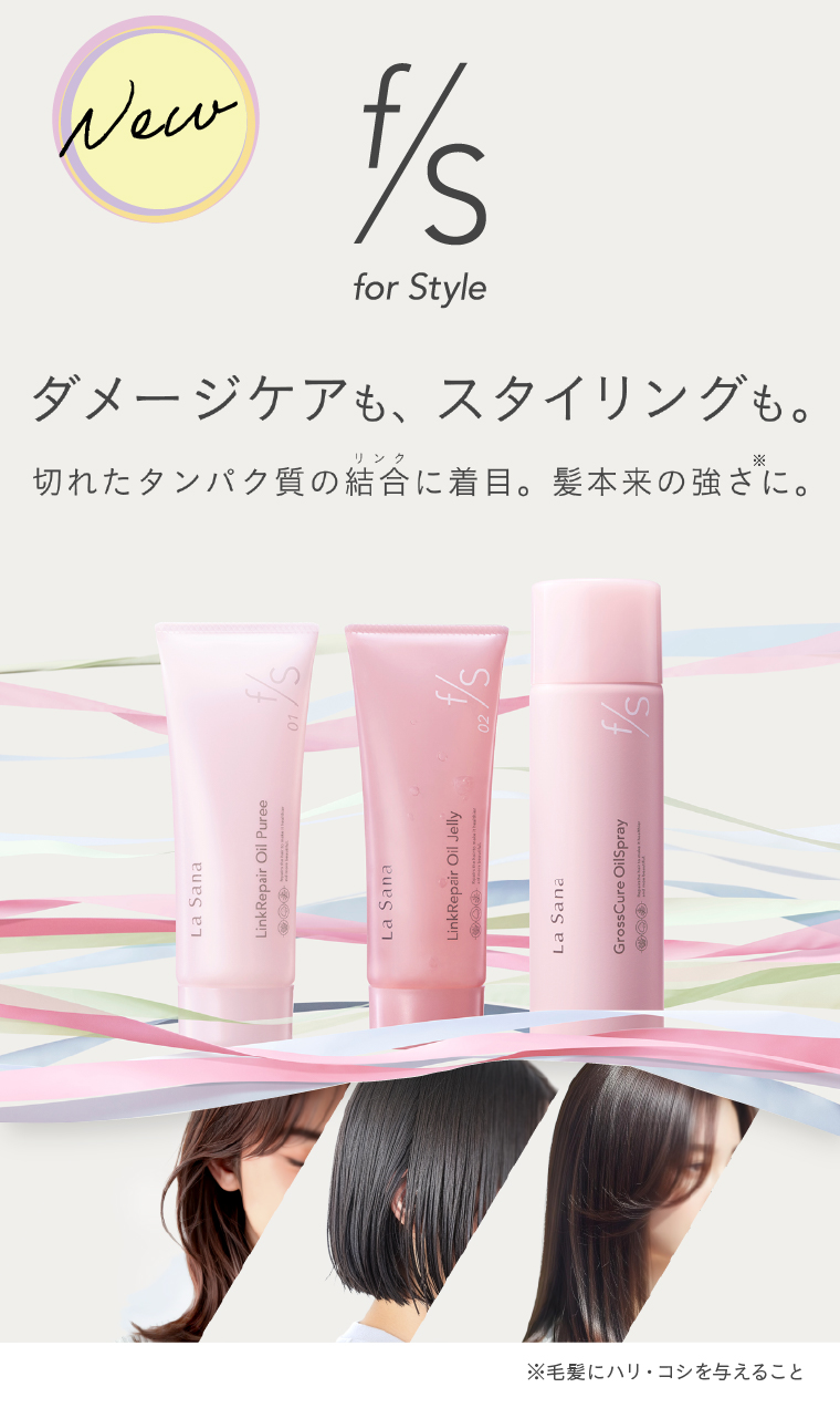 New f/S for Style　ダメージケアも、スタイリングも。切れたタンパク質の結合に着目。髪本来の強さに。※毛髪にハリ・コシを与えること