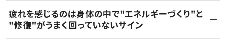 疲れを感じるのは身体の中でエネルギーづくりと修復がうまく回っていないサイン