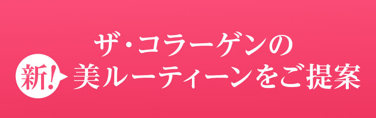 ザ・コラーゲンの新！美ルーティーンをご提案