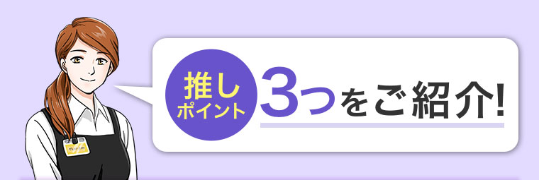 推しポイント3つをご紹介!