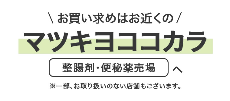 お買い求めはお近くのマツキヨココカラ整腸剤・便秘薬売場へ