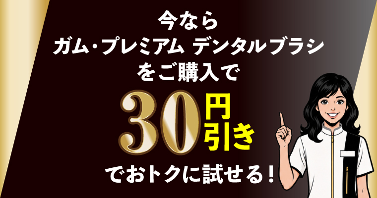 今ならガム・プレミアム デンタルブラシをご購入で30円引き