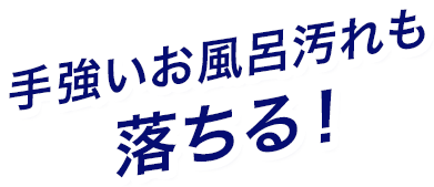 手強いお風呂汚れも落ちる！