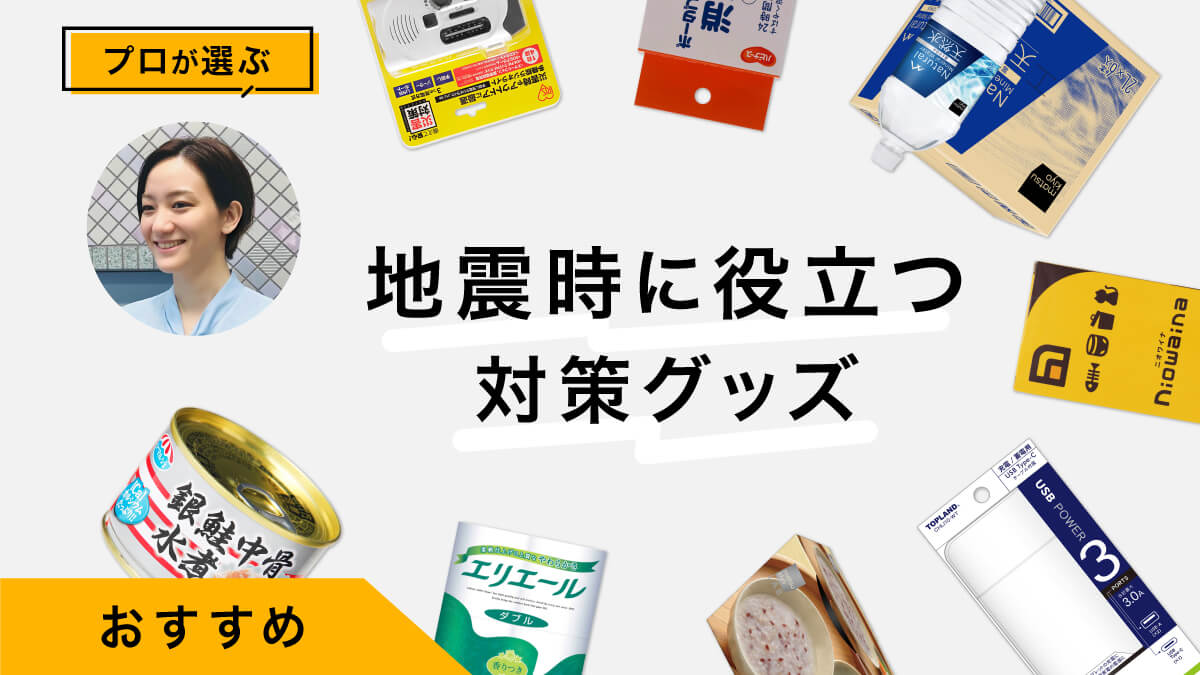 地震時に役立つ対策グッズ10選！在宅避難用の防災グッズの備えをプロが紹介