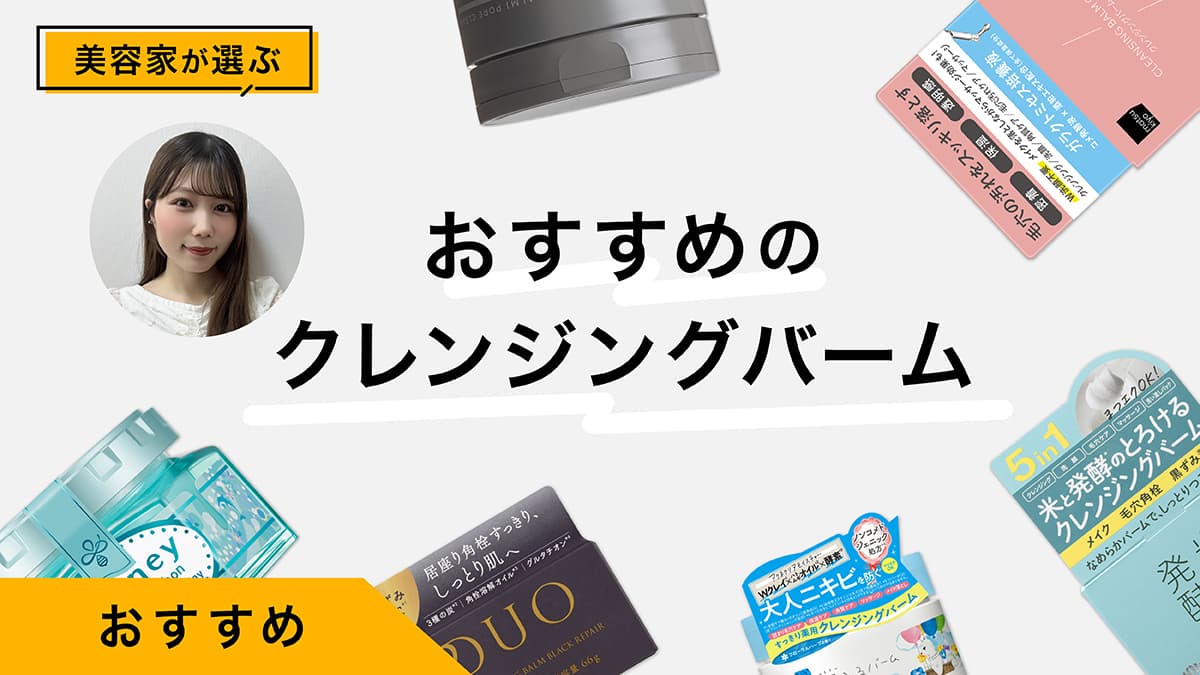 クレンジングバームおすすめ7選｜美容家が試してレビュー！洗浄力&使用