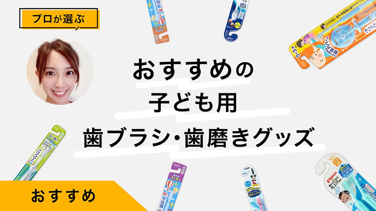 子ども用歯ブラシ・歯磨きグッズおすすめ10選｜年齢別にプロが選び方を解説