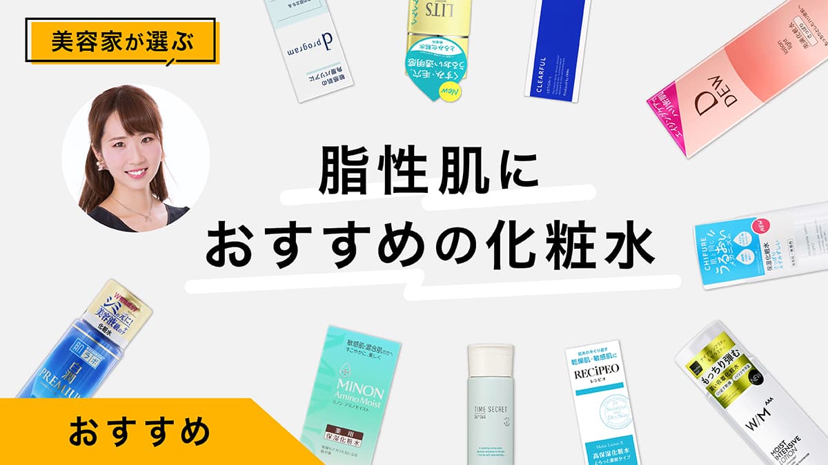 脂性肌におすすめの化粧水10選｜美容家が試してレビュー！テカリ、ベタつき悩み