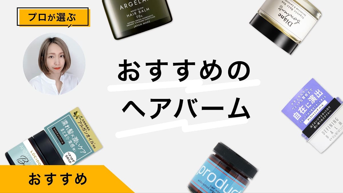 ヘアバームの選び方とおすすめ10選｜プロが使用感・アレンジをレポート