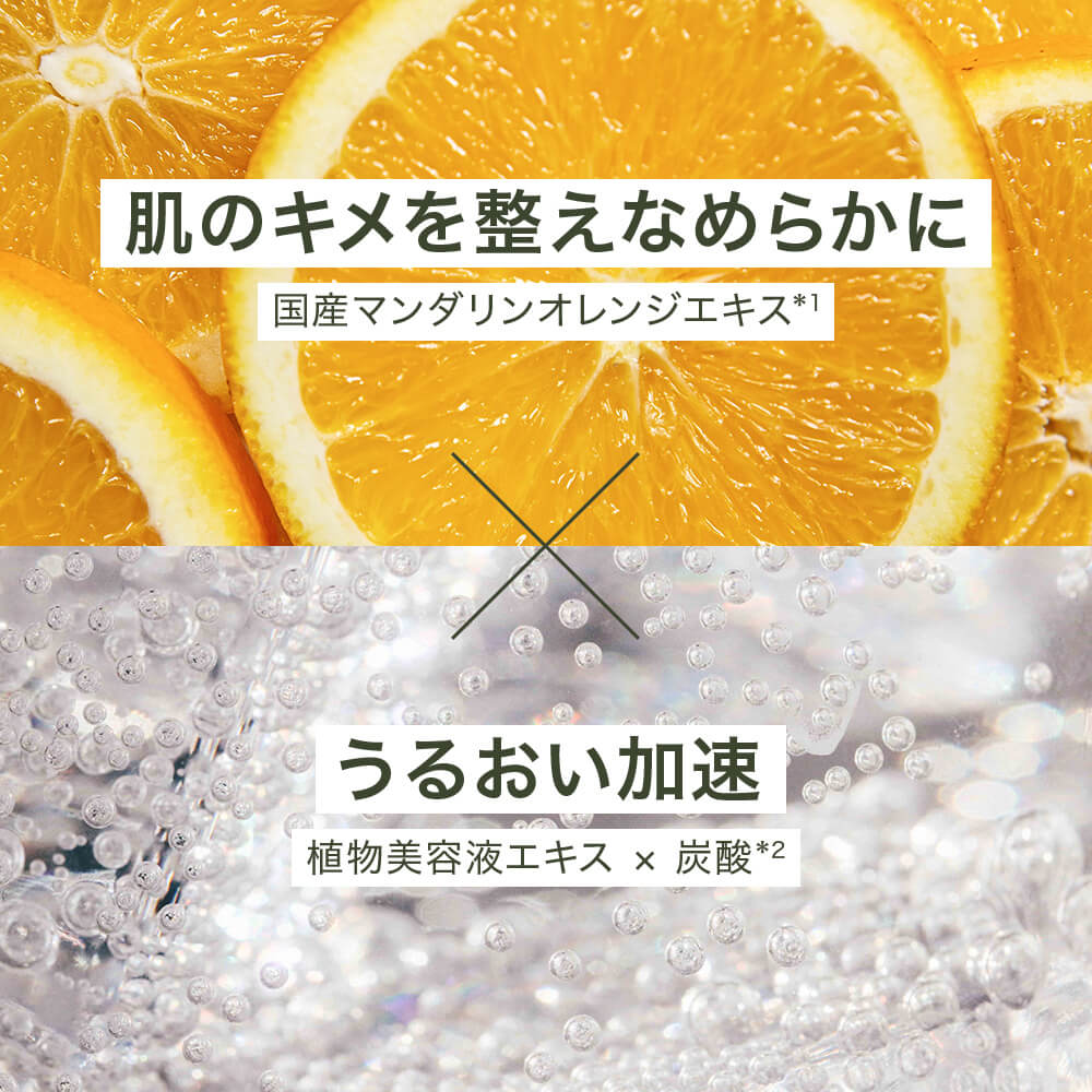 肌のキメを整えなめらかに（国産マンダリンオレンジエキス）×うるおい加速（植物美容液エキス×炭酸）