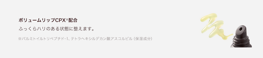 ボリュームリップCPX※配合 ふっくらハリのある状態に整えます。