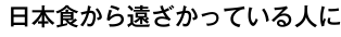 日本食から遠ざかっている人に