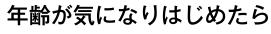 年齢が気になりはじめたら