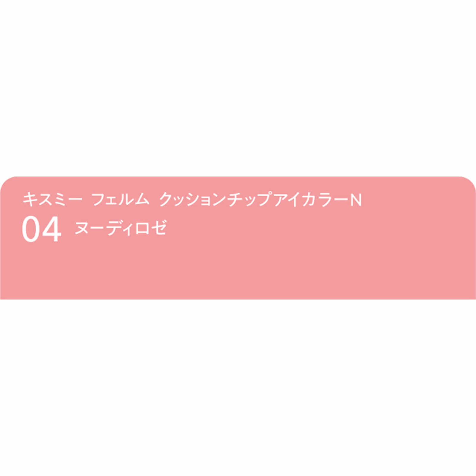 キスミー　フェルム　クッションチップアイカラーN04 ０．８ｇ 伊勢半